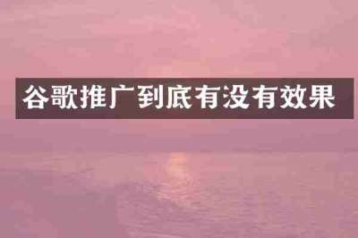 谷歌推广到底有没有效果