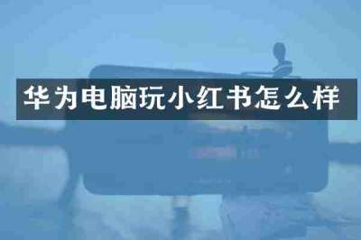 华为电脑玩小红书怎么样