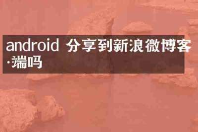 android 分享到新浪微博客户端吗