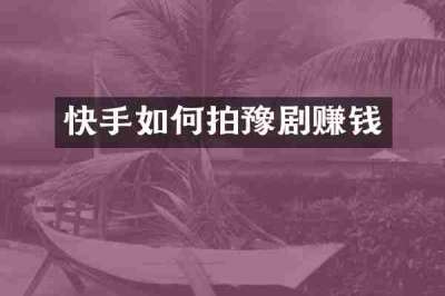 快手如何拍豫剧赚钱