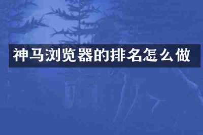 神马浏览器的排名怎么做