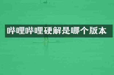 哔哩哔哩硬解是哪个版本
