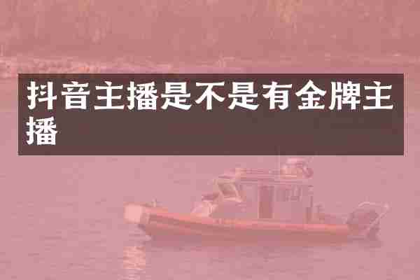 抖音主播是不是有金牌主播