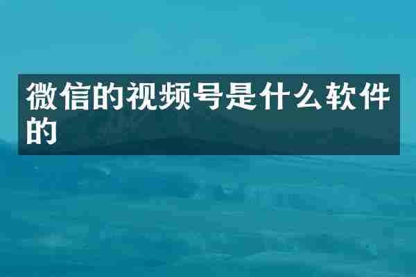 微信的视频号是什么软件的