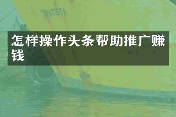 怎样操作头条帮助推广赚钱