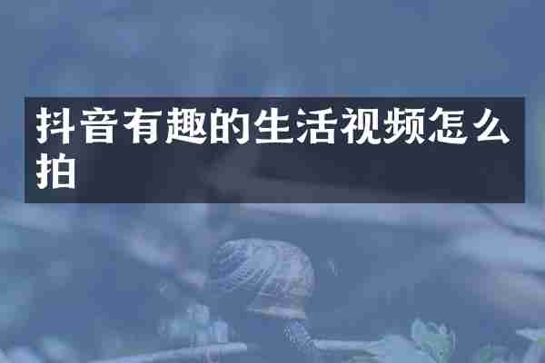 抖音有趣的生活视频怎么拍