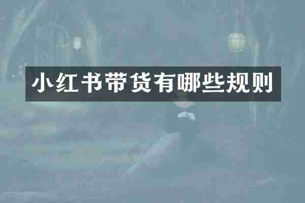 小红书带货有哪些规则