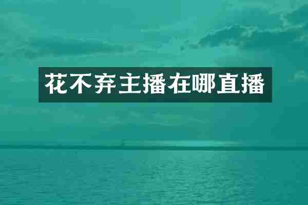 花不弃主播在哪直播