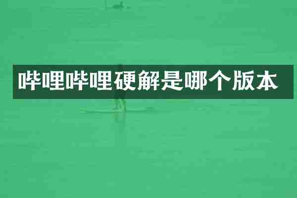 哔哩哔哩硬解是哪个版本