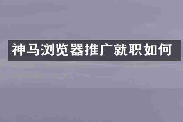 神马浏览器推广就职如何