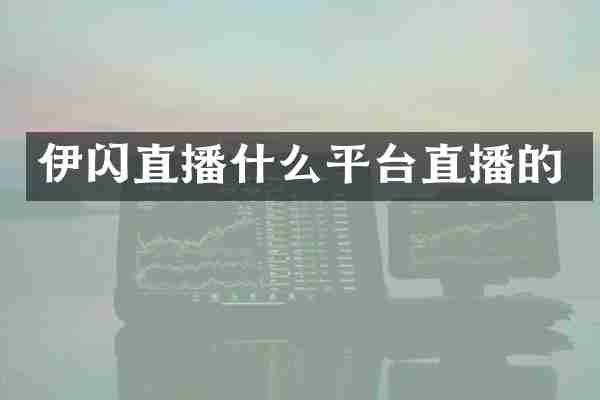 伊闪直播什么平台直播的
