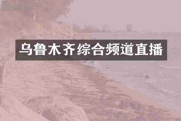 乌鲁木齐综合频道直播