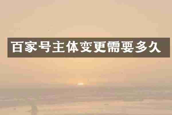 百家号主体变更需要多久