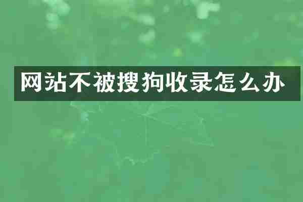 网站不被搜狗收录怎么办