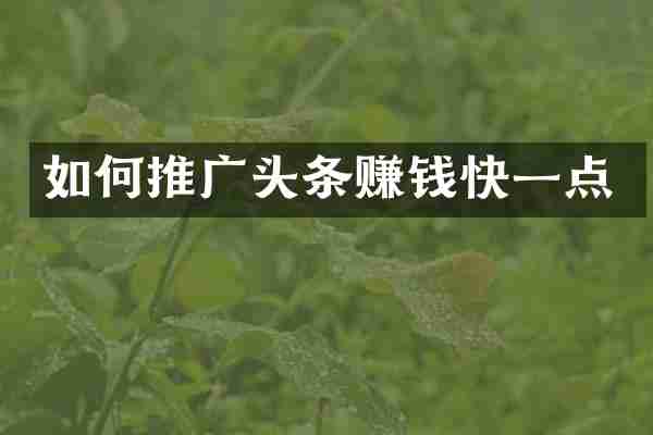 如何推广头条赚钱快一点