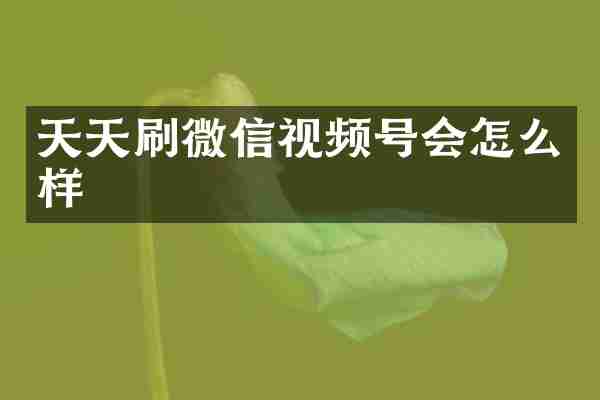 天天刷微信视频号会怎么样