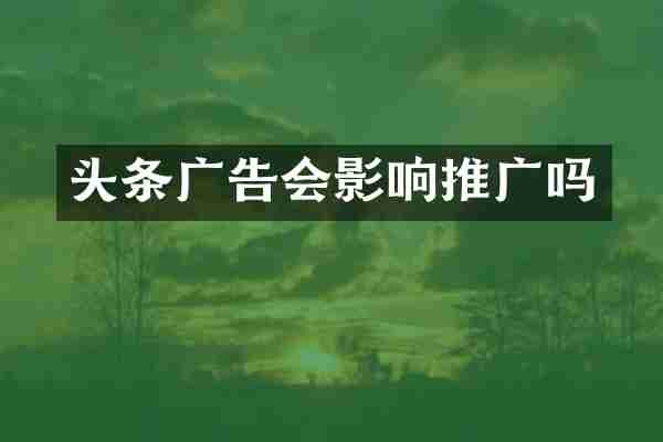 头条广告会影响推广吗