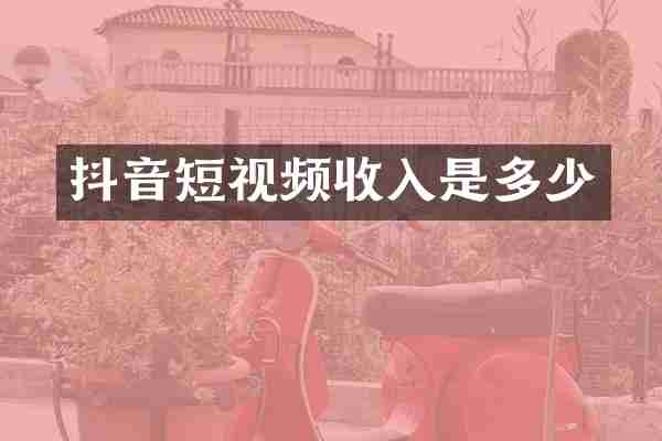 抖音短视频收入是多少