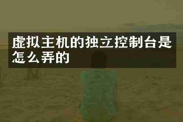 虚拟主机的独立控制台是怎么弄的