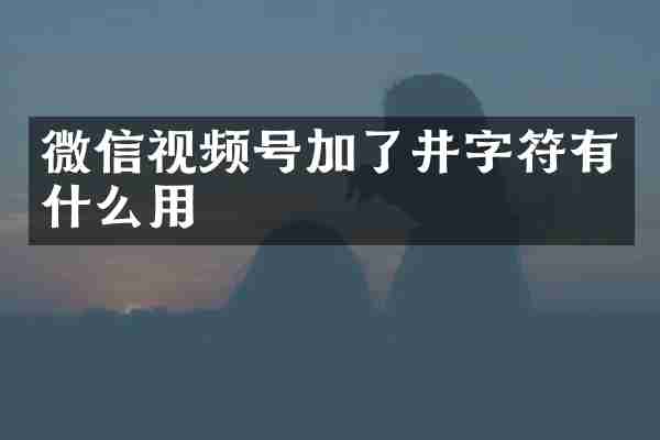 微信视频号加了井字符有什么用