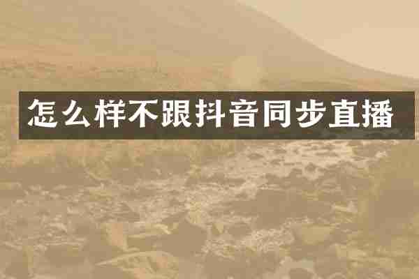 怎么样不跟抖音同步直播