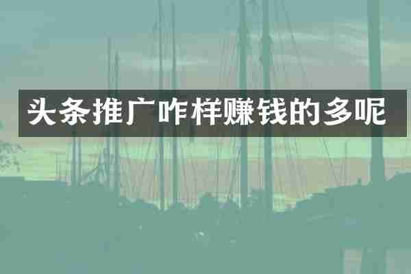 头条推广咋样赚钱的多呢