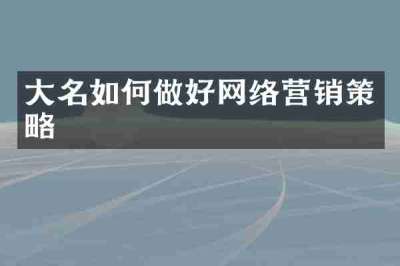 大名如何做好网络营销策略