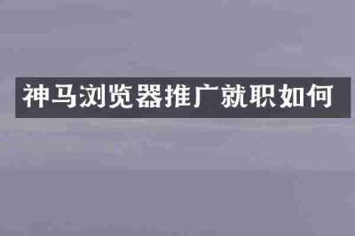 神马浏览器推广就职如何