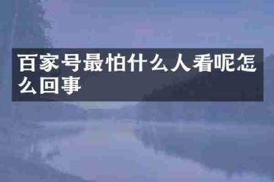 百家号最怕什么人看呢怎么回事