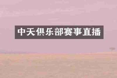 中天俱乐部赛事直播