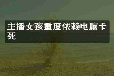 主播女孩重度依赖电脑卡死