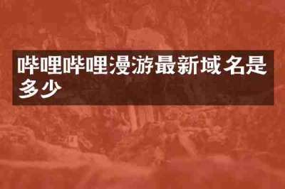 哔哩哔哩漫游最新域名是多少