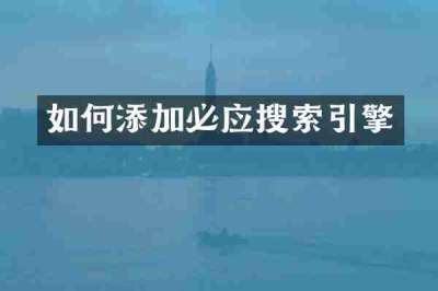 如何添加必应搜索引擎