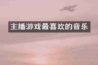主播游戏最喜欢的音乐