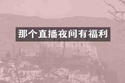 那个直播夜间有福利