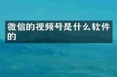 微信的视频号是什么软件的