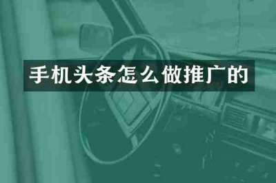 手机头条怎么做推广的