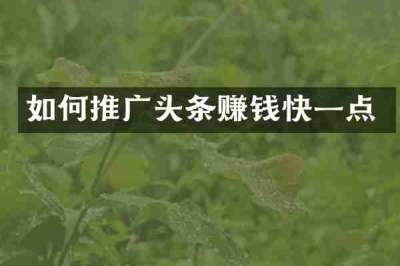 如何推广头条赚钱快一点