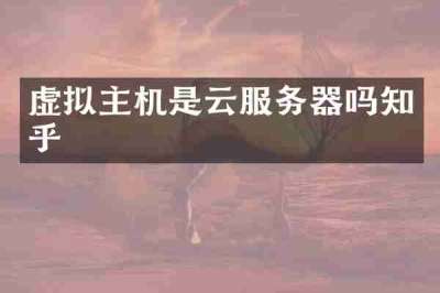 虚拟主机是云服务器吗知乎