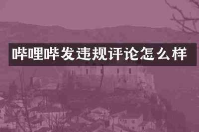 哔哩哔发违规评论怎么样