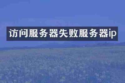 访问服务器失败服务器ip