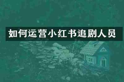 如何运营小红书追剧人员