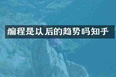 编程是以后的趋势吗知乎