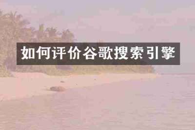 如何评价谷歌搜索引擎
