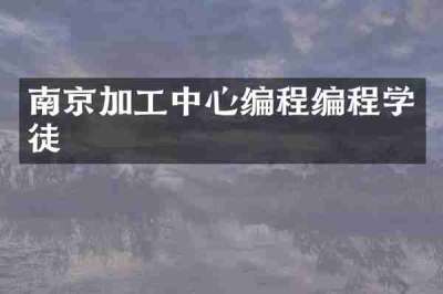 南京加工中心编程编程学徒