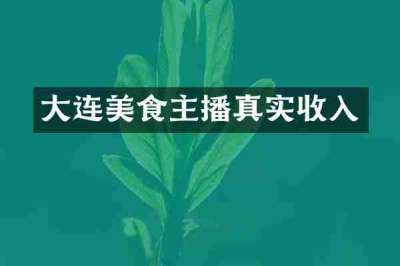 大连美食主播真实收入