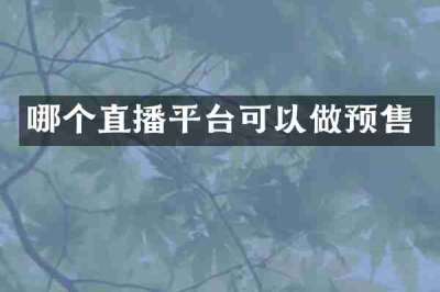 哪个直播平台可以做预售