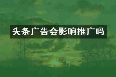 头条广告会影响推广吗