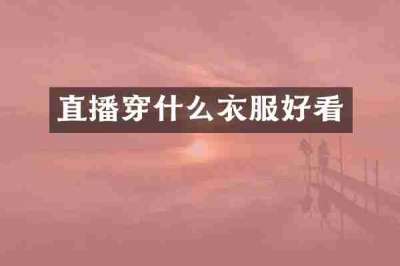 直播穿什么衣服好看