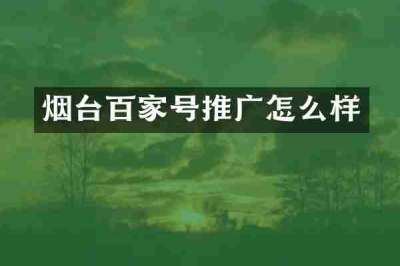烟台百家号推广怎么样